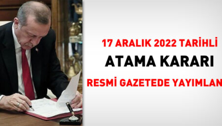 17 Aralık 2022 tarihli atama kararı yayımlandı